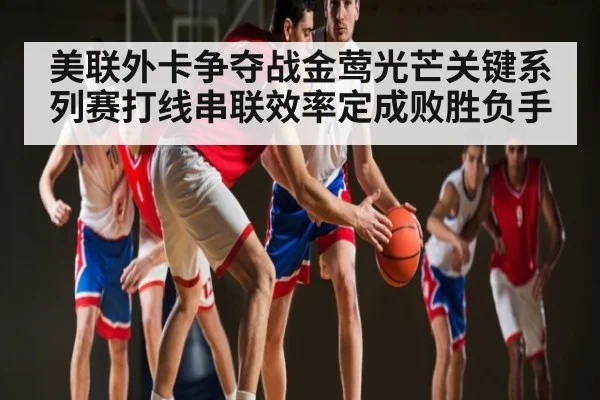 美联外卡争夺战金莺光芒关键系列赛打线串联效率定成败胜负手